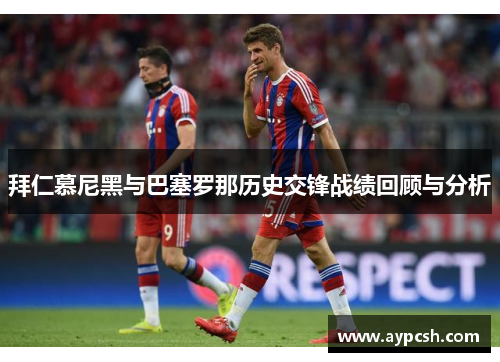 拜仁慕尼黑与巴塞罗那历史交锋战绩回顾与分析