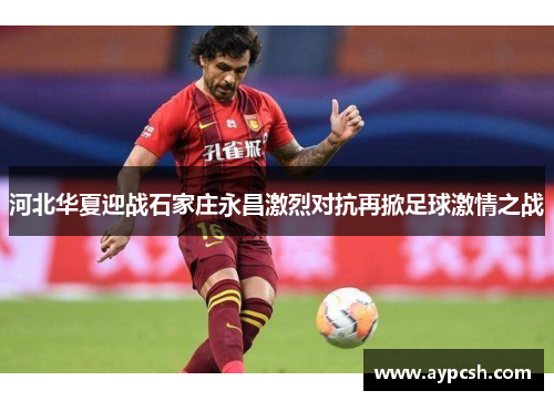 河北华夏迎战石家庄永昌激烈对抗再掀足球激情之战