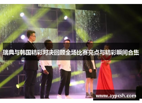 瑞典与韩国精彩对决回顾全场比赛亮点与精彩瞬间合集