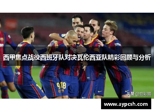 西甲焦点战役西班牙队对决瓦伦西亚队精彩回顾与分析