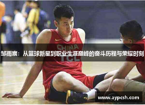 邹雨宸：从篮球新星到职业生涯巅峰的奋斗历程与荣耀时刻